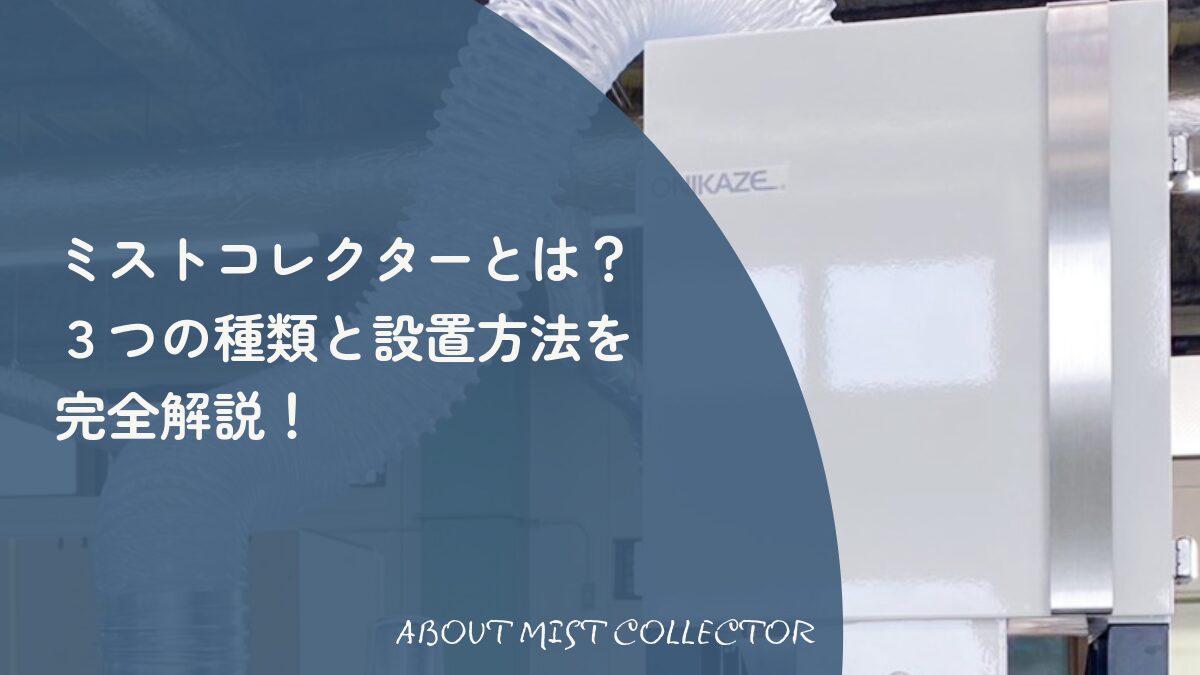 ミストコレクターとは？3つの種類と設置方法・選び方を解説！