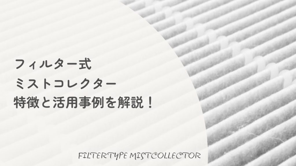 フィルター式ミストコレクターの特徴と活用事例の解説。白い不織布フィルターのクローズアップ写真を背景にしたアイキャッチ画像。