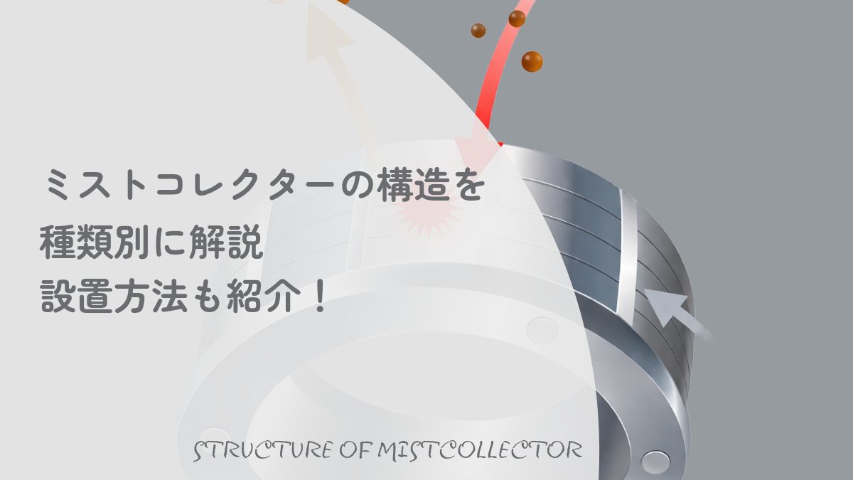 ミストコレクターの構造｜種類別の仕組みを解説！