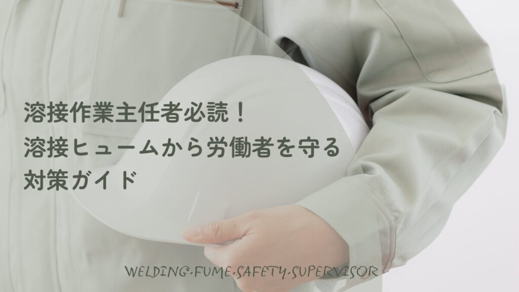 溶接作業主任者必読の溶接ヒューム対策ガイド。作業服でヘルメットを持つ管理者の写真を背景にした、労働者の安全を守るための解説アイキャッチ画像。
