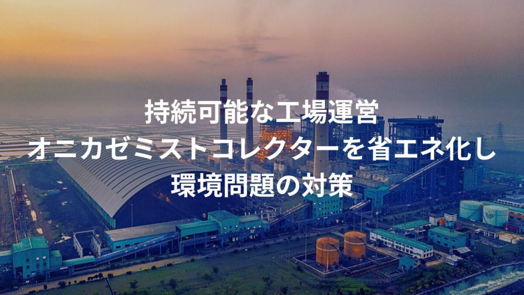 “環境問題”に貢献！省エネミストコレクターで持続可能な工場運営！