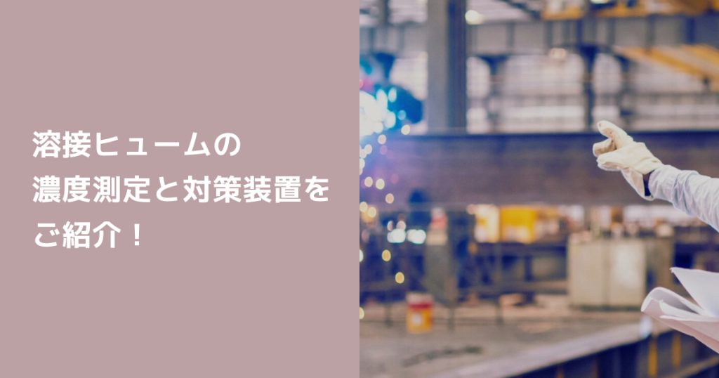 “溶接ヒュームの濃度測定”と対策装置を紹介！