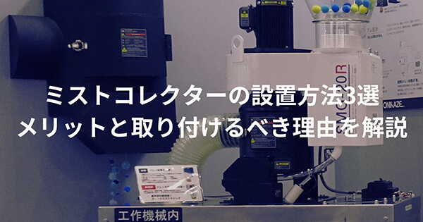 ミストコレクターの設置方法3選｜メリットと取り付けるべき理由を解説