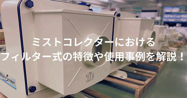 ”ミストコレクター”における”フィルター式”の特徴や使用事例を解説!